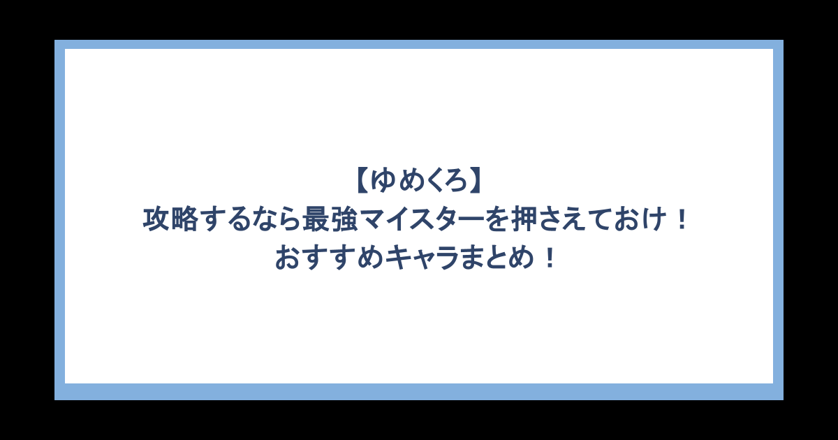 【ゆめくろ】攻略するなら最強マイスターを押さえておけ！おすすめキャラまとめ！
