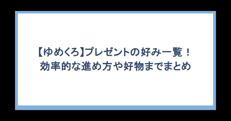 【ゆめくろ】プレゼントの好み一覧！効率的な進め方や好物までまとめ