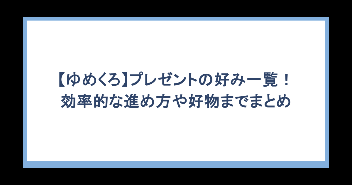 【ゆめくろ】プレゼントの好み一覧！効率的な進め方や好物までまとめ
