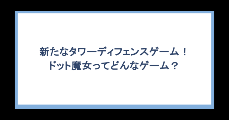 新たなタワーディフェンスゲーム！ドット魔女ってどんなゲーム？