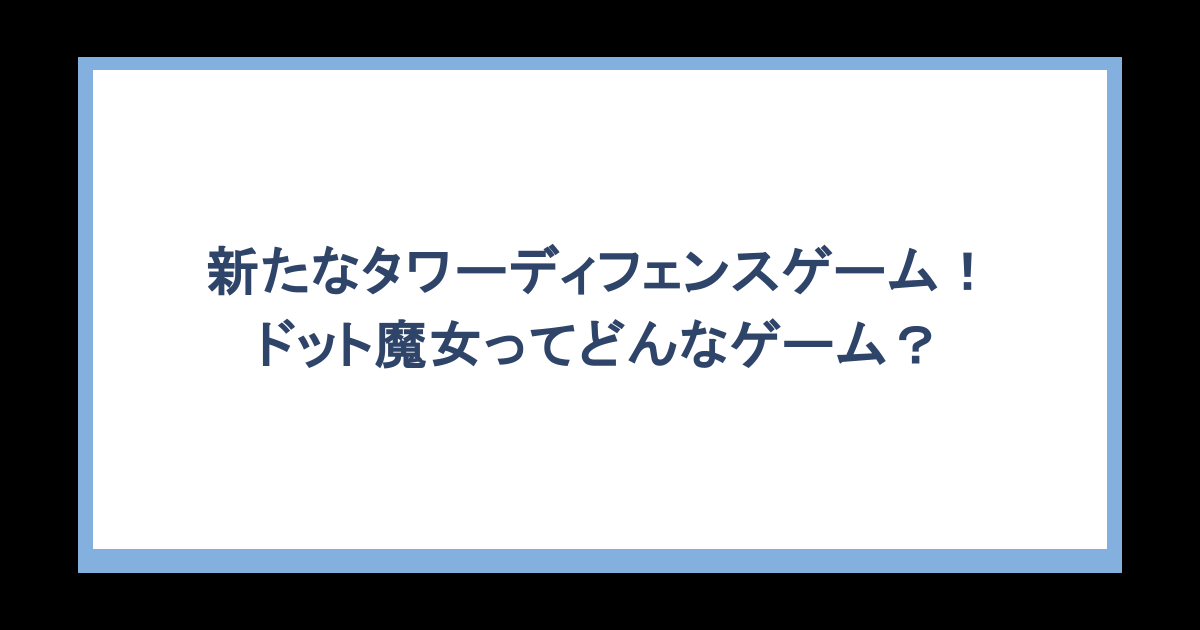 新たなタワーディフェンスゲーム!ドット魔女ってどんなゲーム?