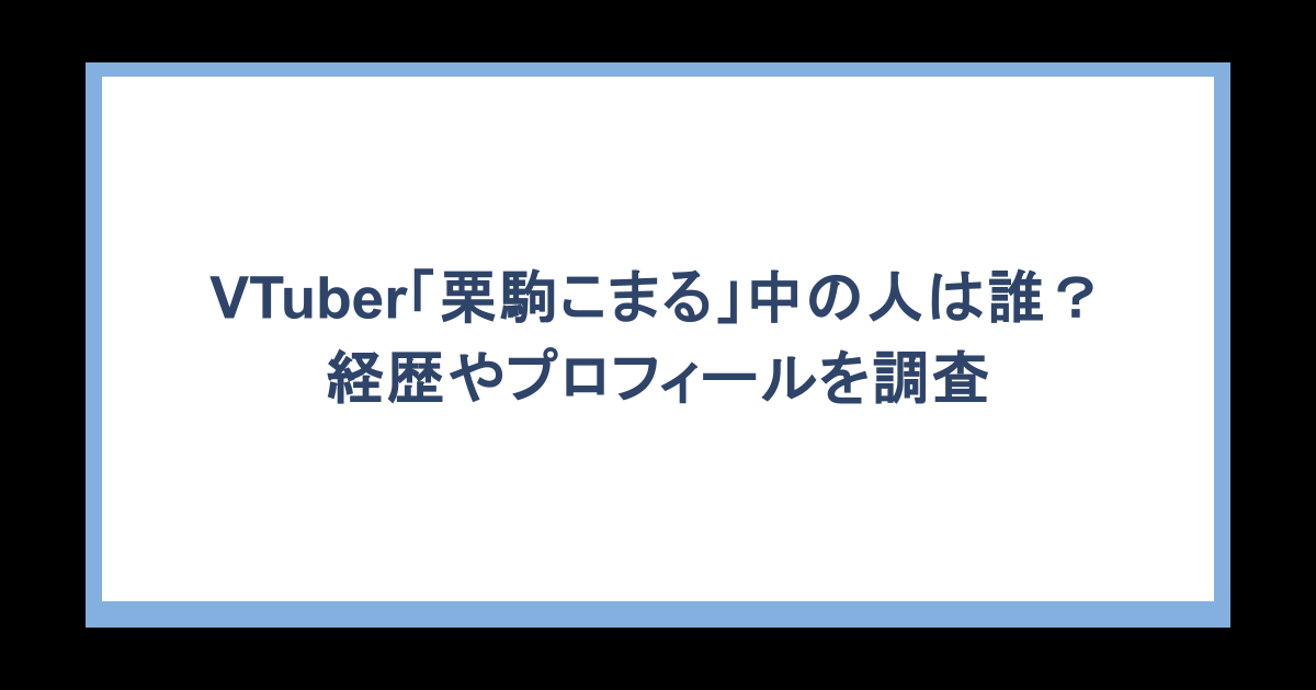 VTuber「栗駒こまる」の中の人は誰？経歴やプロフィールを調査