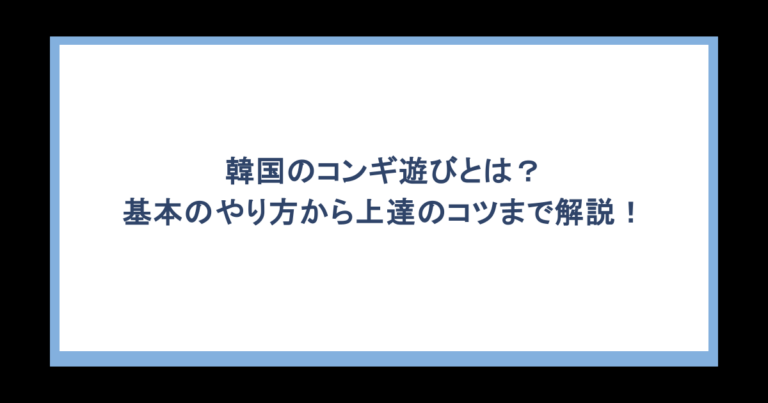 韓国のコンギ遊びとは？基本のやり方から上達のコツまで解説！