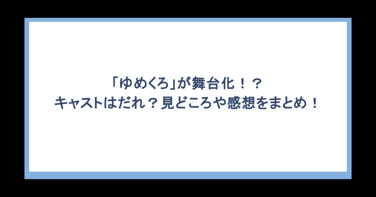 「ゆめくろ」が舞台化！？キャストはだれ？見どころや感想をまとめ！