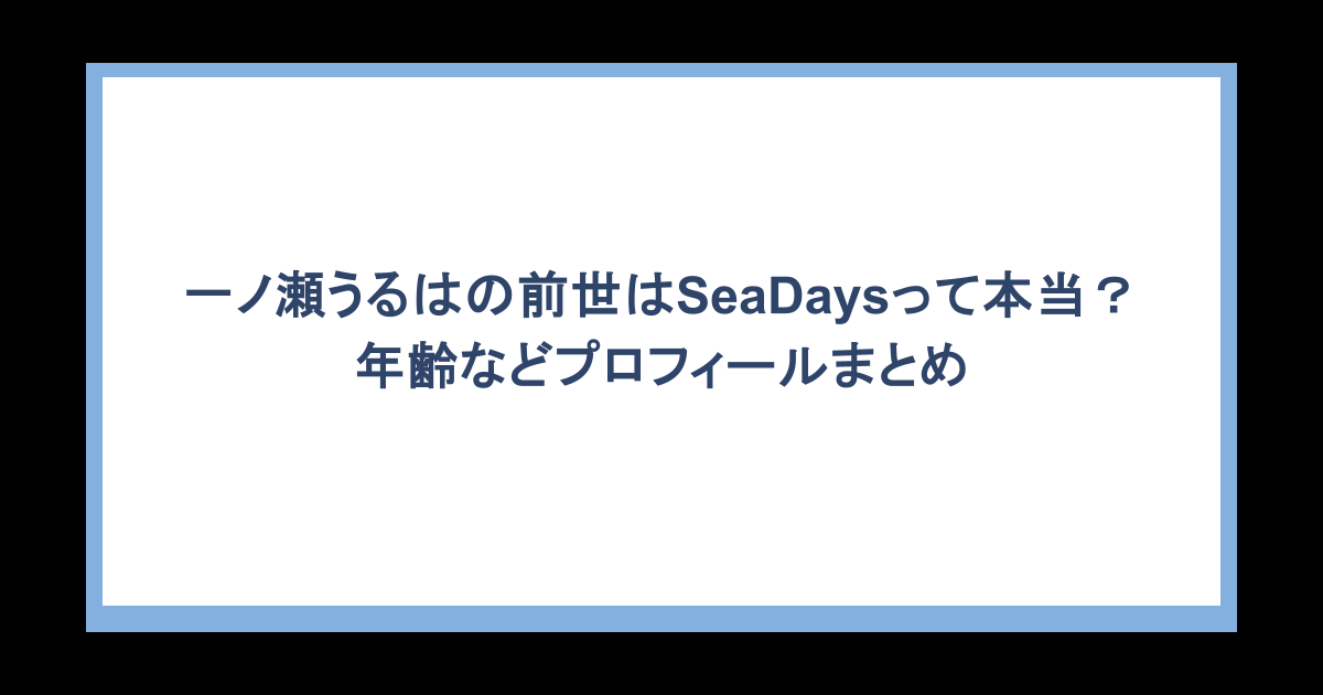 一ノ瀬うるはの前世はSeaDaysって本当?年齢などプロフィールまとめ