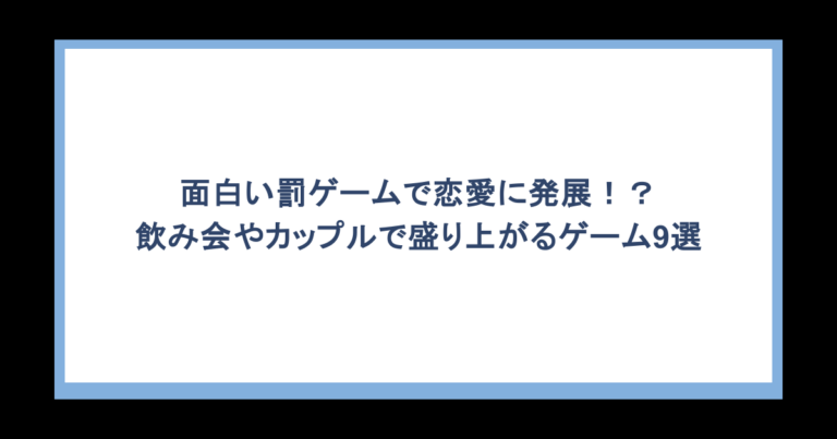 面白い罰ゲームで恋愛に発展！？飲み会やカップルで盛り上がるゲーム9選