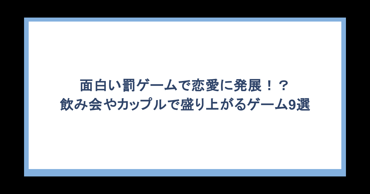 面白い罰ゲームで恋愛に発展!?飲み会やカップルで盛り上がるゲーム9選