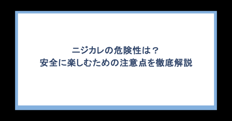 ニジカレの危険性は？安全に楽しむための注意点を徹底解説