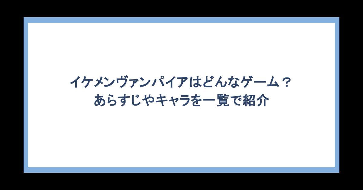 イケメンヴァンパイアはどんなゲーム?あらすじやキャラを一覧で紹介