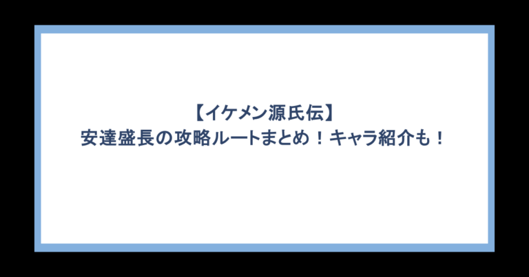 【イケメン源氏伝】安達盛長の攻略ルートまとめ！キャラ紹介も！