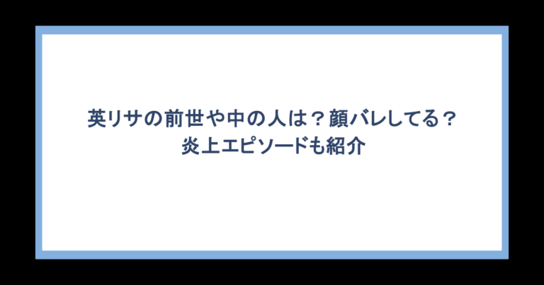 英リサの前世や中の人は？顔バレしてる？炎上エピソードも紹介