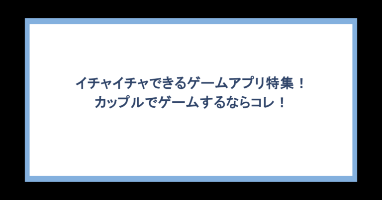 イチャイチャできるゲームアプリ特集！カップルでゲームするならコレ！