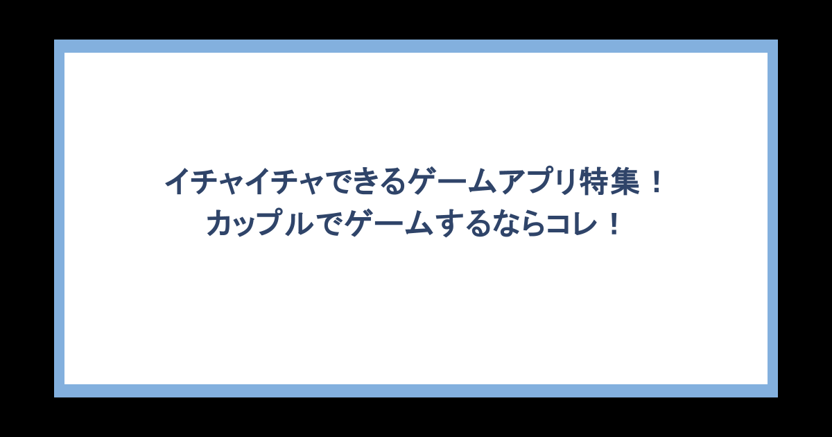 イチャイチャできるゲームアプリ特集！カップルでゲームするならコレ！