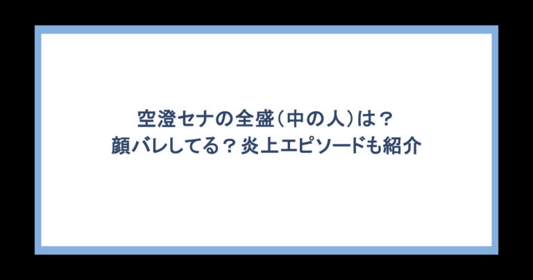 空澄セナの全盛（中の人）は？顔バレしてる？炎上エピソードも紹介