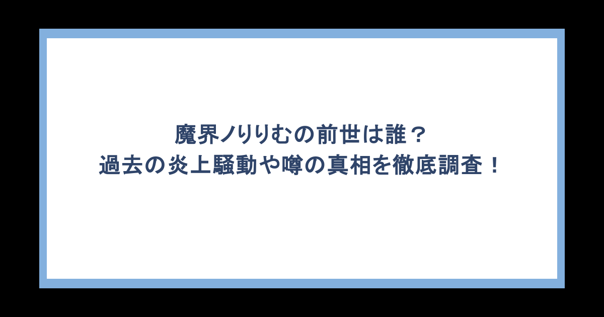 魔界ノりりむの前世は誰?過去の炎上騒動や噂の真相を徹底調査!