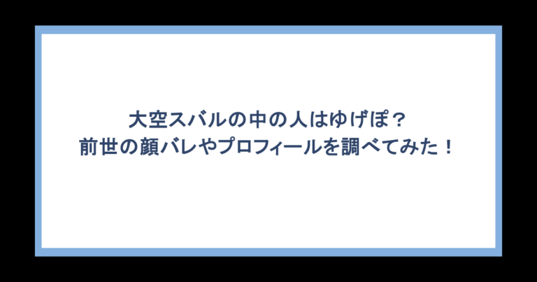 大空スバルの中の人はゆげぽ？前世の顔バレやプロフィールを調べてみた！