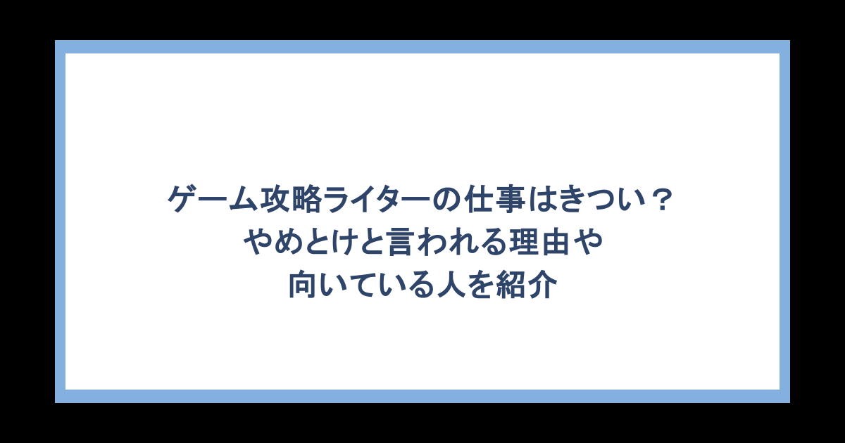 ゲーム攻略ライターの仕事はきつい？やめとけと言われる理由や向いている人を紹介