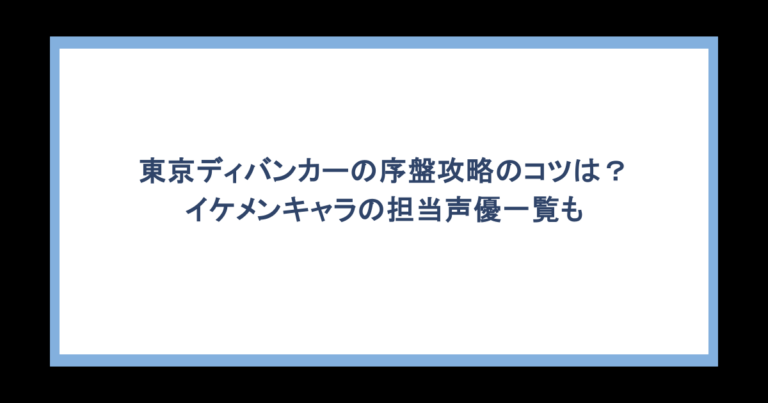 東京ディバンカーの序盤攻略のコツは？イケメンキャラの担当声優一覧も