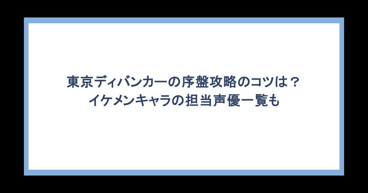 東京ディバンカーの序盤攻略のコツは?イケメンキャラの担当声優一覧も