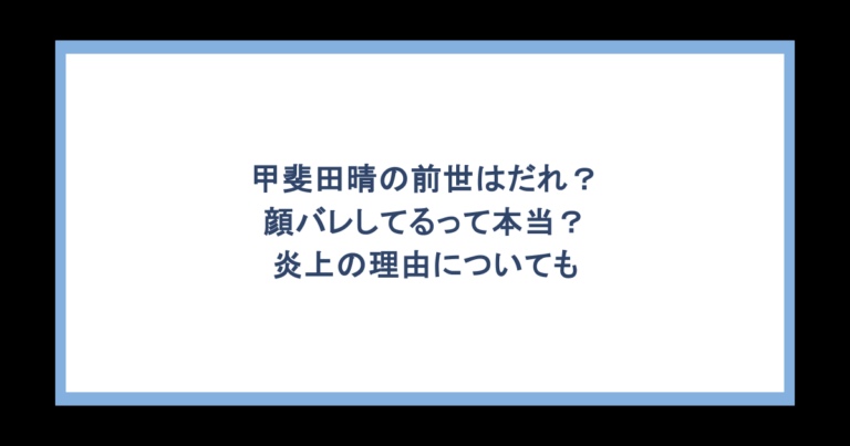甲斐田晴の前世はだれ？顔バレしてるって本当？炎上の理由についても