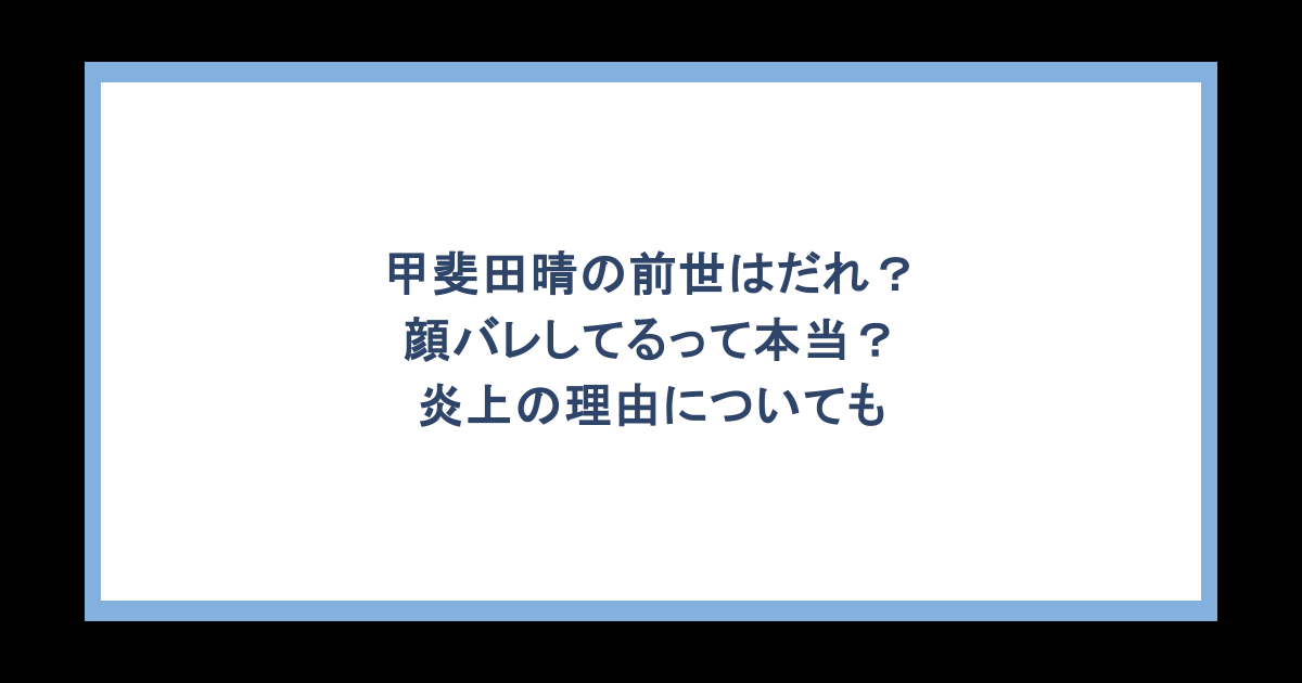 甲斐田晴の前世はだれ?顔バレしてるって本当?炎上の理由についても